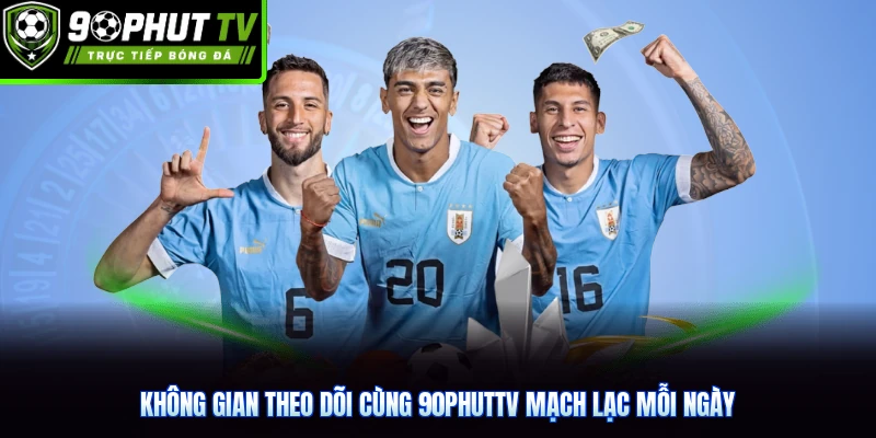 Không gian theo dõi cùng 90phutTV mạch lạc mỗi ngày